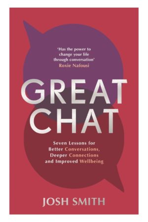 Great Chat: Seven Lessons for Better Conversations, Deeper Connections and Improved Wellbeing